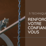 5 techniques pour renforcer votre confiance en vous