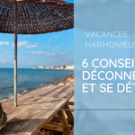 Vacances harmonieuses : 6 conseils pour déconnecter et se détendre